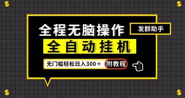 全自动挂机发群助手，零门槛无脑操作，轻松日入300＋（附渠道）