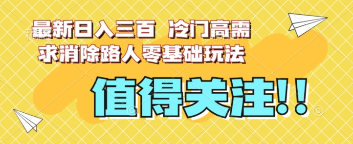 最新日入三百，冷门高需求消除路人零基础玩法