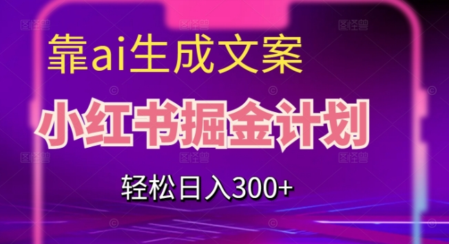 靠AI生成文案，小红书掘金计划，轻松日入300+