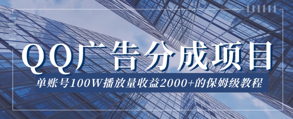 QQ广告分成项目保姆级教程，单账号100W播放量收益2000+