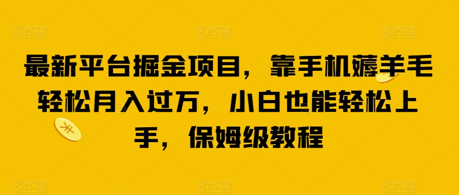 最新平台掘金项目，靠手机薅羊毛轻松月入过万，小白也能轻松上手，保姆级教程