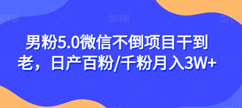 男粉5.0微信不倒项目干到老，日产百粉/千粉月入3W+