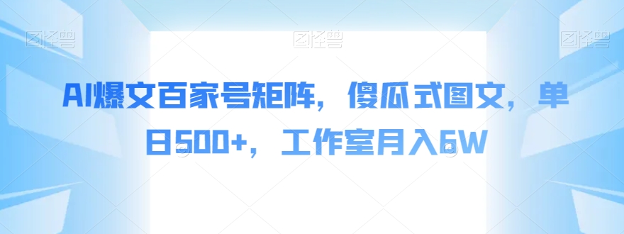 AI爆文百家号矩阵，傻瓜式图文，单日500+，工作室月入6W