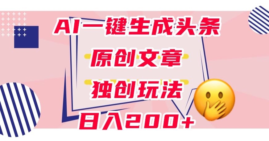 利用AI一键生成头条原创文章，0粉丝即可变现，稳定日入200+