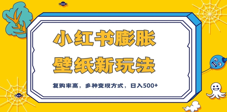 小红书膨胀壁纸新玩法，前端引流前端变现，后端私域多种组合变现方式，入500+