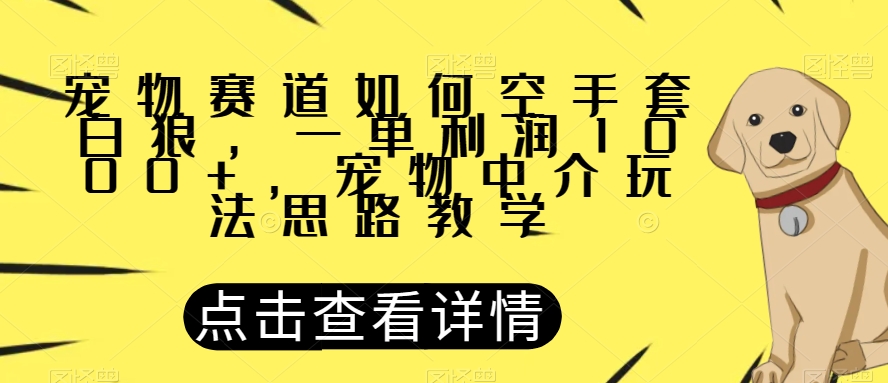 宠物赛道如何空手套白狼，一单利润1000+，宠物中介玩法思路教学