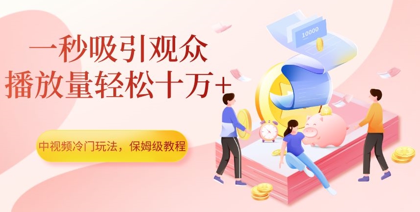 中视频冷门玩法，一秒吸引观众，播放量轻松十万+，保姆级教程