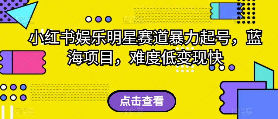 小红书娱乐明星赛道暴力起号，蓝海项目，难度低变现快