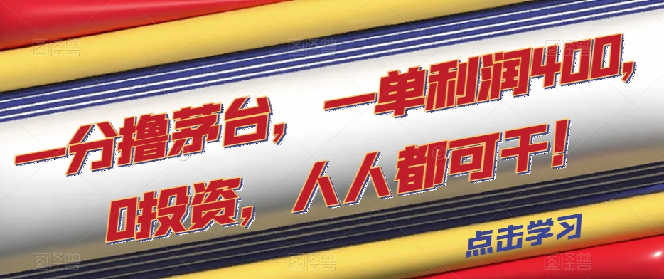 一分撸茅台，一单利润400，0投资，人人都可干！