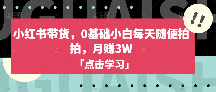 小红书带货，0基础小白每天随便拍拍，月赚3W