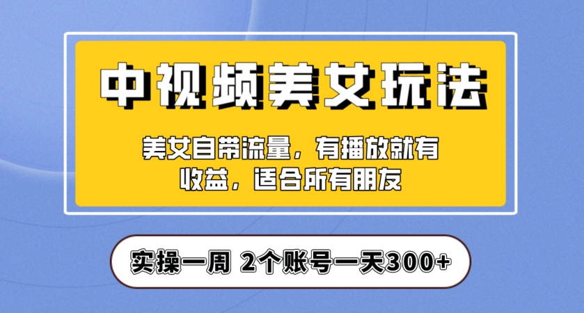 实操一天300+，中视频美女号项目拆解，保姆级教程助力你快速成单！