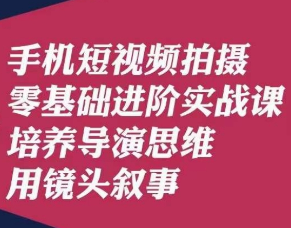 手机短视频拍摄零基础进阶实战课，培养导演思维用镜头叙事唐先生