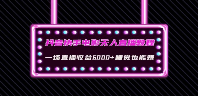 抖音快手电影无人直播教程：一场直播收益6000+睡觉也能赚(教程+软件)