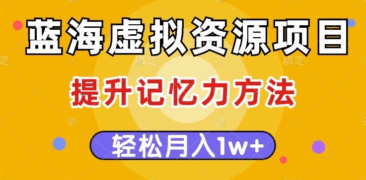 蓝海虚拟资源项目，提升记忆力方法，多种变现方式，轻松月入1w+