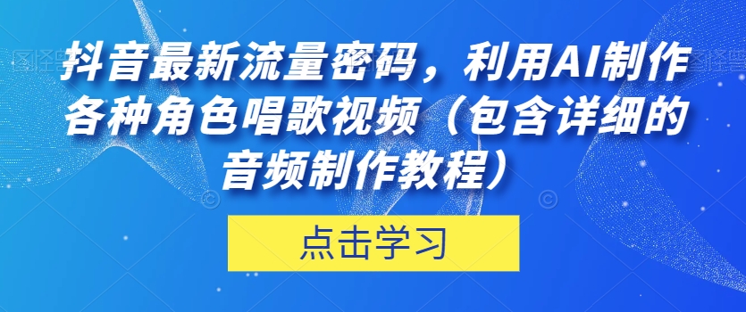 抖音最新流量密码，利用AI制作各种角色唱歌视频（包含详细的音频制作教程）