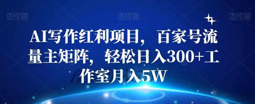 AI写作红利项目，百家号流量主矩阵，轻松日入300+工作室月入5W