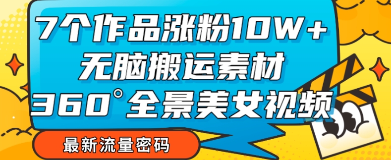 7个作品涨粉10W+，无脑搬运素材，全景美女视频爆款玩法分享