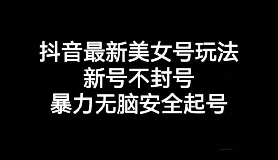 抖音最新美女号玩法，新号不封号，暴力无脑安全起号