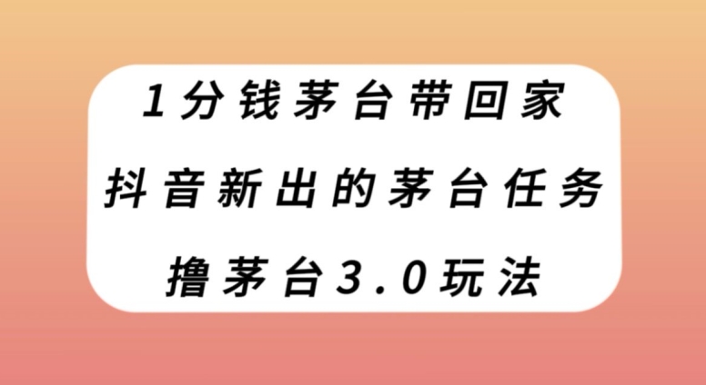 1分钱茅台带回家，抖音新出的茅台任务，撸茅台3.0玩法