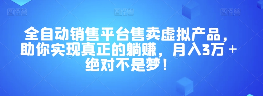 全自动销售平台售卖虚拟产品，助你实现真正的躺赚，月入3万＋绝对不是梦！