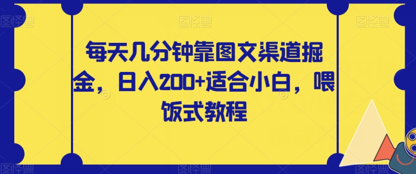 每天几分钟靠图文渠道掘金，日入200+适合小白，喂饭式教程