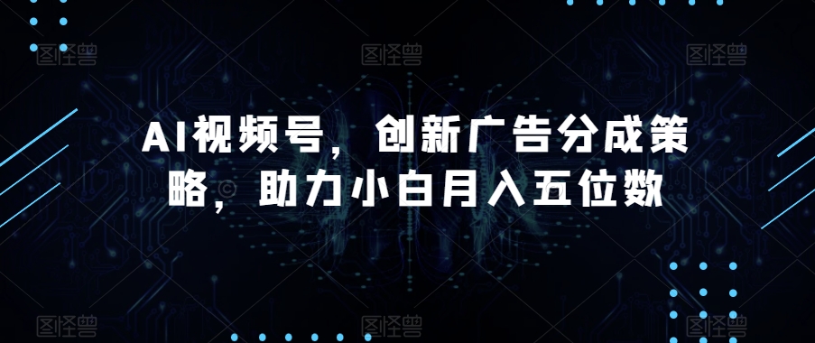 AI视频号，创新广告分成策略，助力小白月入五位数