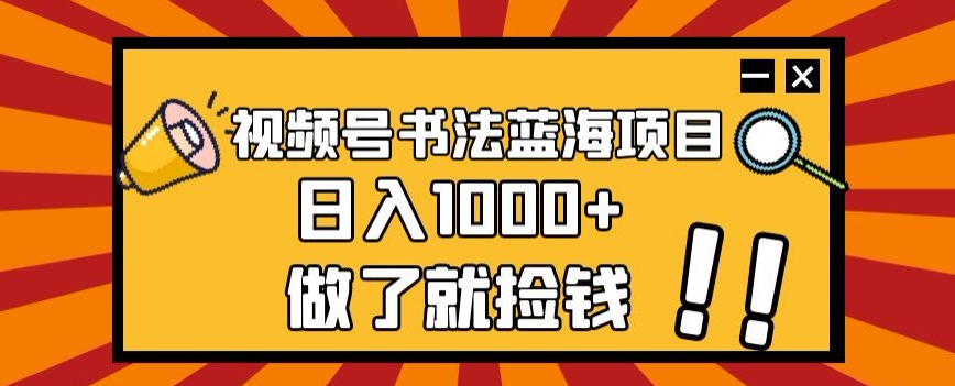 视频号书法蓝海项目，玩法简单，日入1000+_80楼网创