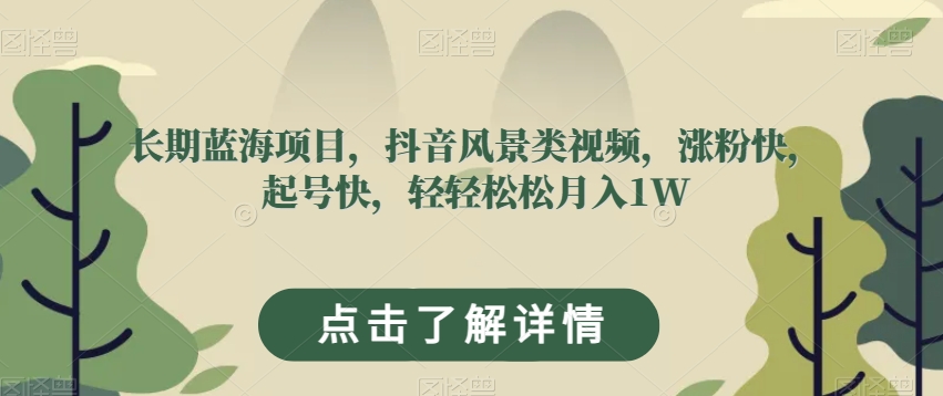 长期蓝海项目，抖音风景类视频，涨粉快，起号快，轻轻松松月入1W_80楼网创