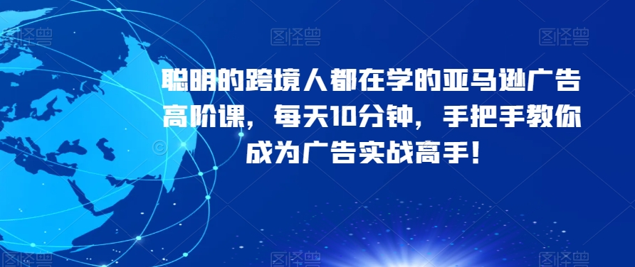 聪明的跨境人都在学的亚马逊广告高阶课，每天10分钟，手把手教你成为广告实战高手！_80楼网创