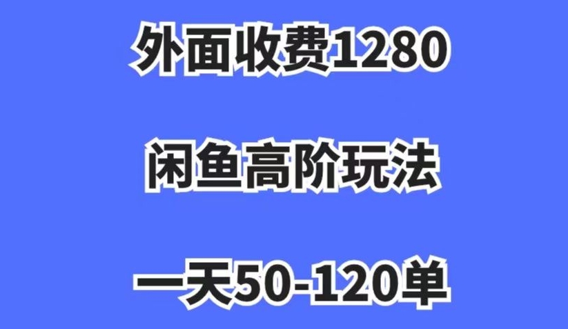 外面收费1280，闲鱼高阶玩法，一天50-120单，市场需求大，日入1000+_80楼网创