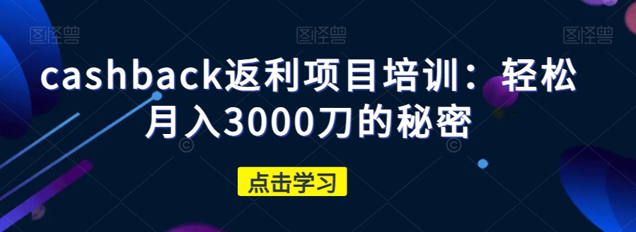 cashback返利项目培训：轻松月入3000刀的秘密_80楼网创