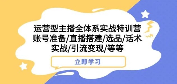 运营型主播全体系实战特训营，账号准备/直播搭建/选品/话术实战/引流变现/等等_80楼网创