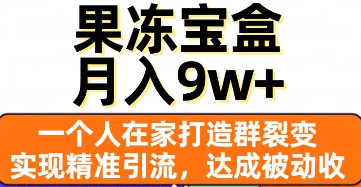 果冻宝盒，一个人在家打造群裂变，实现精准引流，达成被动收入，月入9w+_80楼网创