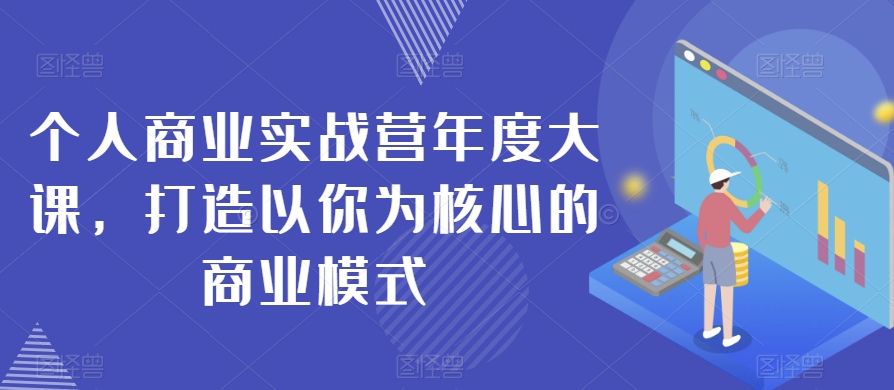 个人商业实战营年度大课，打造以你为核心的商业模式_80楼网创