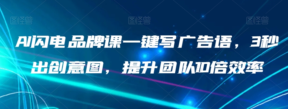 AI闪电品牌课一键写广告语，3秒出创意图，提升团队10倍效率_80楼网创