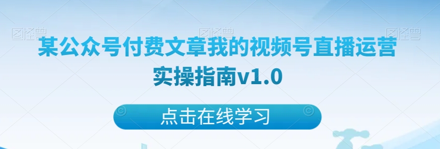 某公众号付费文章我的视频号直播运营实操指南v1.0_80楼网创