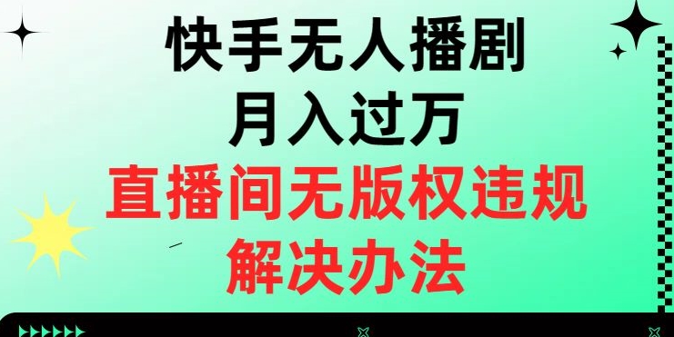 快手无人播剧月入过万，直播间无版权违规的解决办法_80楼网创