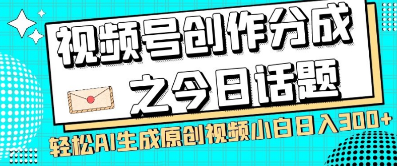 视频号创作分成之今日话题，两种方法，轻松AI生成原创视频，小白日入300+_80楼网创