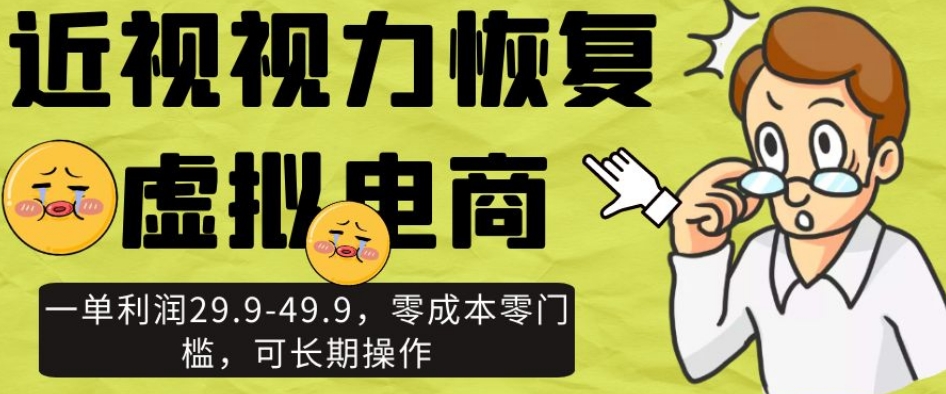 近视视力恢复虚拟电商，一单利润29.9-49.9，零成本零门槛，可长期操作_80楼网创