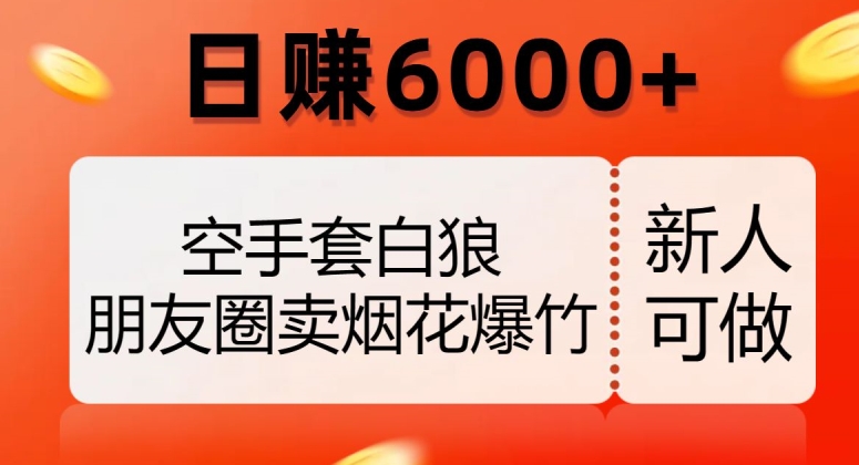 空手套白狼，朋友圈卖烟花爆竹，日赚6000+_80楼网创