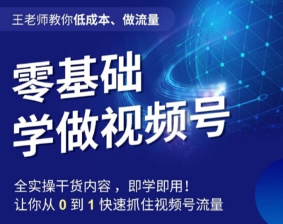 王老师教你低成本、做流量，零基础学做视频号，0-1快速抓住视频号流量_80楼网创