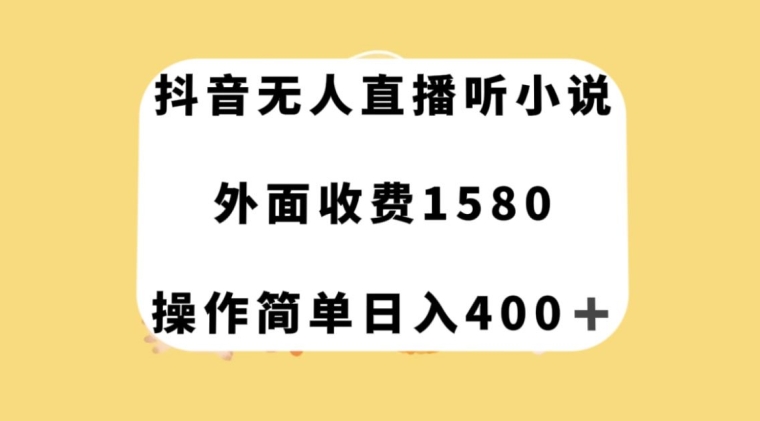 抖音无人直播听小说，外面收费1580，操作简单日入400+_80楼网创