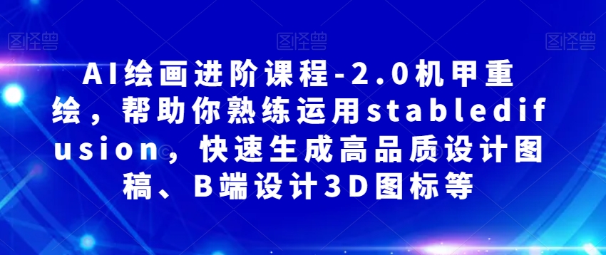 AI绘画进阶课程-2.0机甲重绘，帮助你熟练运用stabledifusion，快速生成高品质设计图稿、B端设计3D图标等_80楼网创