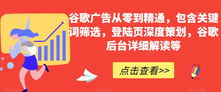 谷歌广告从零到精通，包含关键词筛选，登陆页深度策划，谷歌后台详细解读等_80楼网创