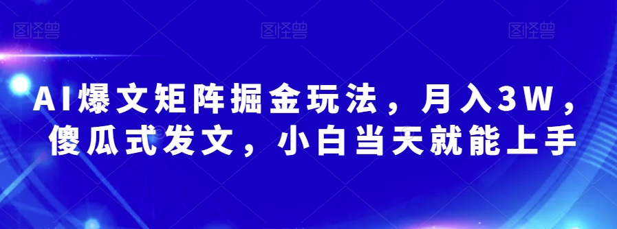 AI爆文矩阵掘金玩法，月入3W，傻瓜式发文，小白当天就能上手_80楼网创