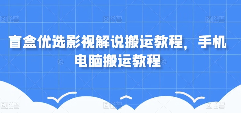 盲盒优选影视解说搬运教程，手机电脑搬运教程_80楼网创