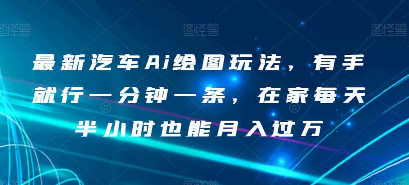 最新汽车Ai绘图玩法，有手就行一分钟一条，在家每天半小时也能月入过万_80楼网创