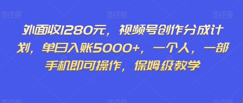 外面收1280元，视频号创作分成计划，单日入账5000+，一个人，一部手机即可操作，保姆级教学_80楼网创