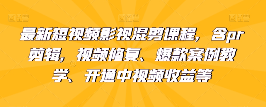 最新短视频影视混剪课程，含pr剪辑，视频修复、爆款案例教学、开通中视频收益等_80楼网创