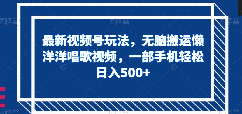 最新视频号玩法，无脑搬运懒洋洋唱歌视频，一部手机轻松日入500+_80楼网创